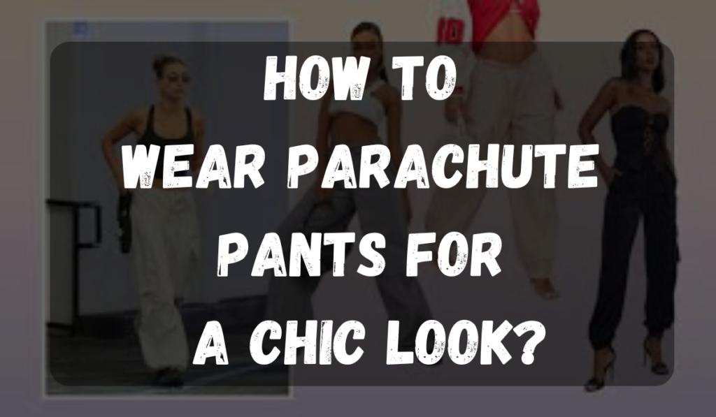 How to Wear Parachute Pants for a Chic Look 
